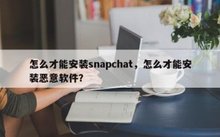 怎么才能安装snapchat，怎么才能安装恶意软件？