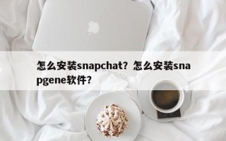 怎么安装snapchat？怎么安装snapgene软件？