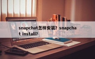 snapchat怎样安装？snapchat install？