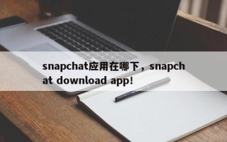 snapchat应用在哪下，snapchat download app！