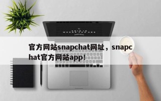 官方网站snapchat网址，snapchat官方网站app！