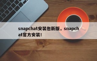 snapchat安装包新版，snapchat官方安装！