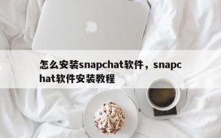 怎么安装snapchat软件，snapchat软件安装教程