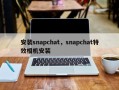 安装snapchat，snapchat特效相机安装