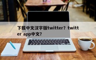 下载中文汉字版twitter？twitter app中文？