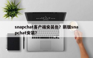 snapchat客户端安装包？新版snapchat安装？