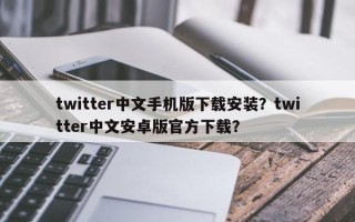 twitter中文手机版下载安装？twitter中文安卓版官方下载？